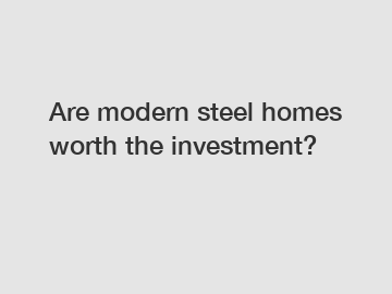 Are modern steel homes worth the investment?