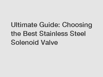 Ultimate Guide: Choosing the Best Stainless Steel Solenoid Valve