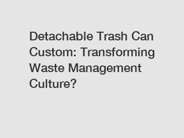 Detachable Trash Can Custom: Transforming Waste Management Culture?