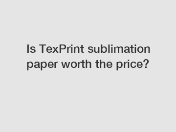 Is TexPrint sublimation paper worth the price?