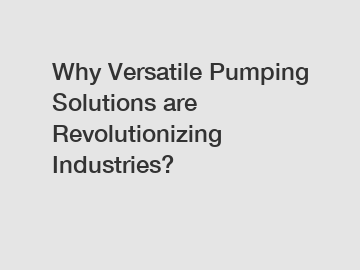 Why Versatile Pumping Solutions are Revolutionizing Industries?