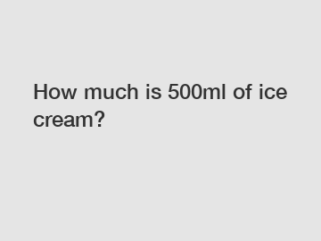 How much is 500ml of ice cream?
