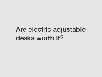 Are electric adjustable desks worth it?