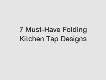 7 Must-Have Folding Kitchen Tap Designs