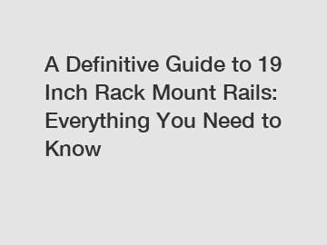 A Definitive Guide to 19 Inch Rack Mount Rails: Everything You Need to Know