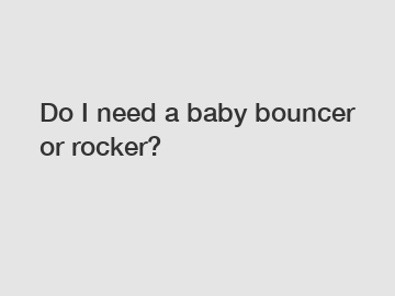 Do I need a baby bouncer or rocker?