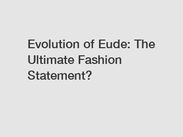 Evolution of Eude: The Ultimate Fashion Statement?
