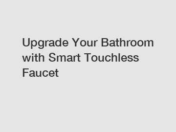 Upgrade Your Bathroom with Smart Touchless Faucet