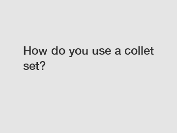 How do you use a collet set?