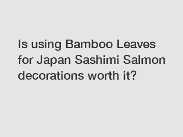 Is using Bamboo Leaves for Japan Sashimi Salmon decorations worth it?