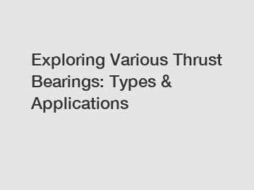 Exploring Various Thrust Bearings: Types & Applications