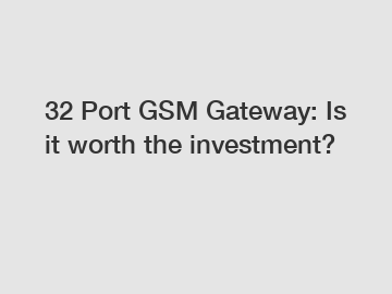 32 Port GSM Gateway: Is it worth the investment?