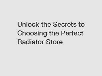 Unlock the Secrets to Choosing the Perfect Radiator Store