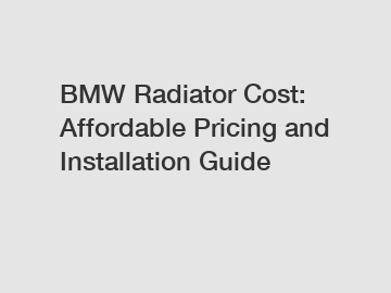 BMW Radiator Cost: Affordable Pricing and Installation Guide