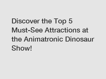 Discover the Top 5 Must-See Attractions at the Animatronic Dinosaur Show!