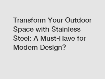 Transform Your Outdoor Space with Stainless Steel: A Must-Have for Modern Design?