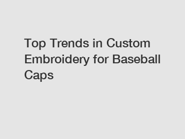 Top Trends in Custom Embroidery for Baseball Caps