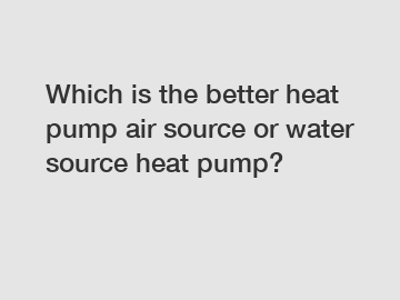 Which is the better heat pump air source or water source heat pump?