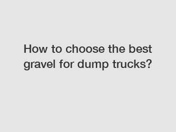 How to choose the best gravel for dump trucks?