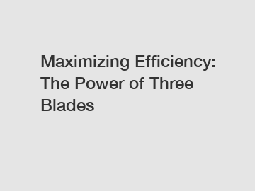 Maximizing Efficiency: The Power of Three Blades