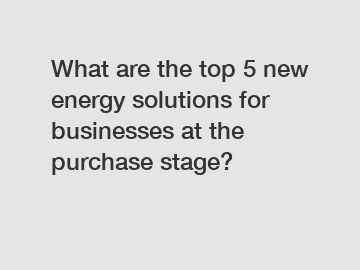 What are the top 5 new energy solutions for businesses at the purchase stage?