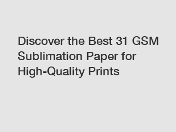 Discover the Best 31 GSM Sublimation Paper for High-Quality Prints