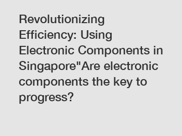 Revolutionizing Efficiency: Using Electronic Components in Singapore