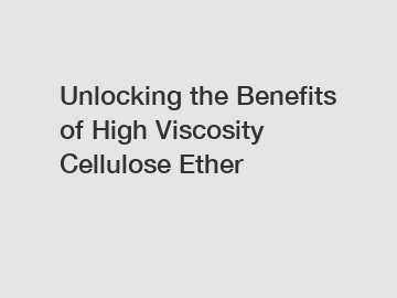 Unlocking the Benefits of High Viscosity Cellulose Ether