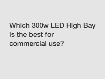 Which 300w LED High Bay is the best for commercial use?