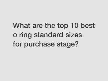 What are the top 10 best o ring standard sizes for purchase stage?