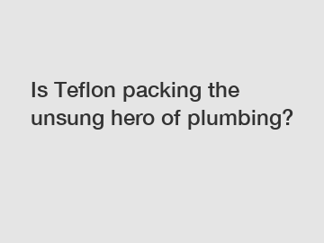 Is Teflon packing the unsung hero of plumbing?