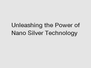 Unleashing the Power of Nano Silver Technology