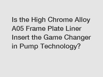 Is the High Chrome Alloy A05 Frame Plate Liner Insert the Game Changer in Pump Technology?