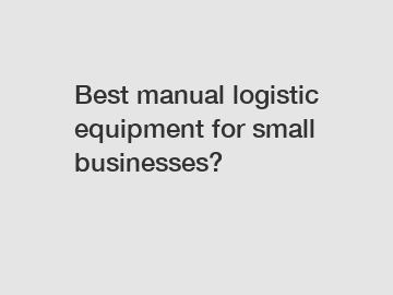 Best manual logistic equipment for small businesses?