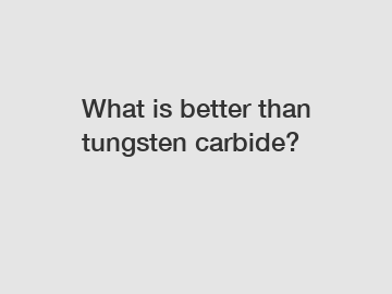 What is better than tungsten carbide?