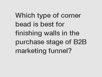 Which type of corner bead is best for finishing walls in the purchase stage of B2B marketing funnel?