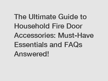 The Ultimate Guide to Household Fire Door Accessories: Must-Have Essentials and FAQs Answered!