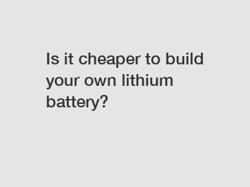 Is it cheaper to build your own lithium battery?