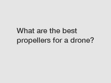 What are the best propellers for a drone?