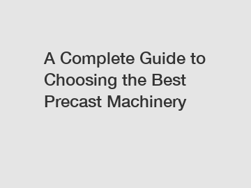 A Complete Guide to Choosing the Best Precast Machinery