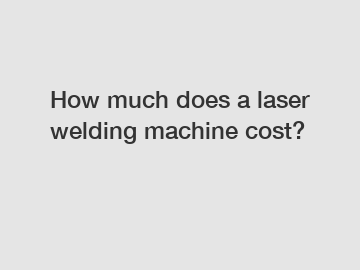 How much does a laser welding machine cost?