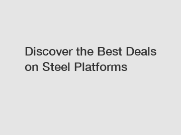 Discover the Best Deals on Steel Platforms