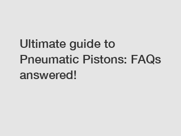 Ultimate guide to Pneumatic Pistons: FAQs answered!