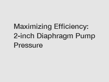 Maximizing Efficiency: 2-inch Diaphragm Pump Pressure