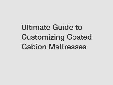 Ultimate Guide to Customizing Coated Gabion Mattresses