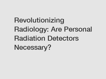 Revolutionizing Radiology: Are Personal Radiation Detectors Necessary?