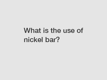 What is the use of nickel bar?