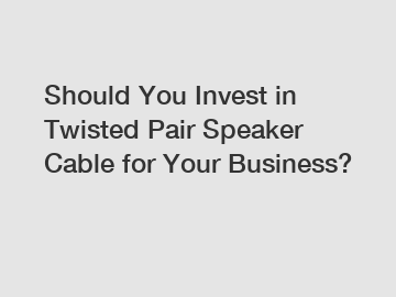 Should You Invest in Twisted Pair Speaker Cable for Your Business?