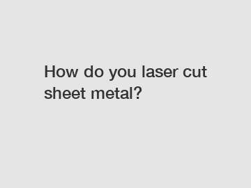 How do you laser cut sheet metal?