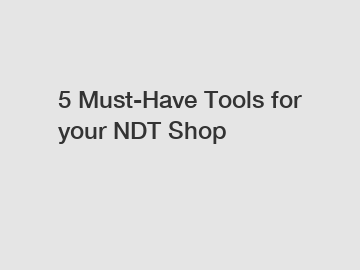 5 Must-Have Tools for your NDT Shop